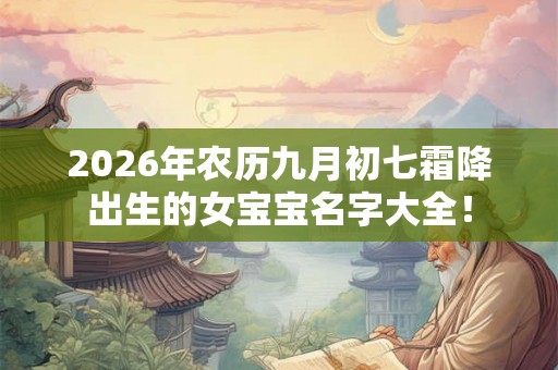 2026年农历九月初七霜降出生的女宝宝名字大全！