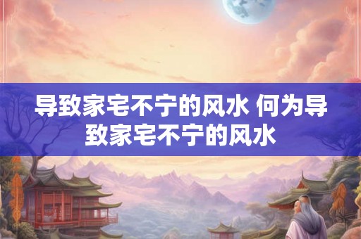 导致家宅不宁的风水 何为导致家宅不宁的风水