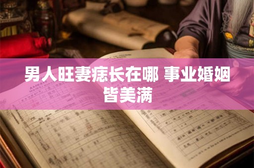 男人旺妻痣长在哪 事业婚姻皆美满