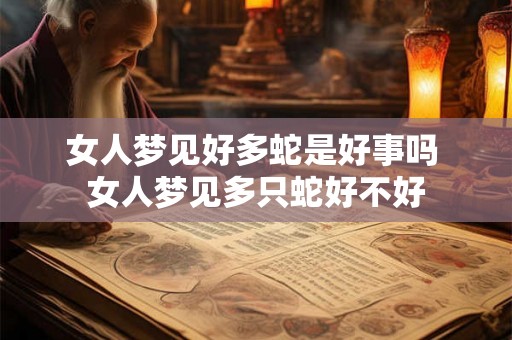 女人梦见好多蛇是好事吗 女人梦见多只蛇好不好 女人梦见好多蛇是好事吗 女人梦见多只蛇好不好