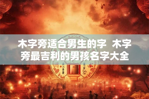 木字旁适合男生的字  木字旁最吉利的男孩名字大全