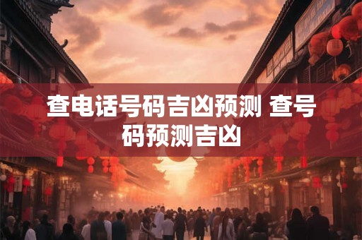 查电话号码吉凶预测 查号码预测吉凶
