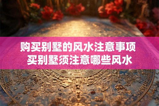 购买别墅的风水注意事项 买别墅须注意哪些风水
