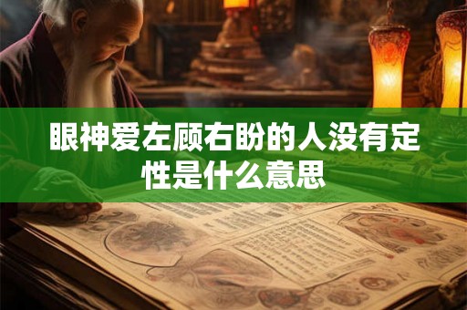 眼神爱左顾右盼的人没有定性是什么意思 眼神爱左顾右盼的人没有定性是什么意思