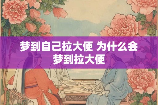 梦到自己拉大便 为什么会梦到拉大便