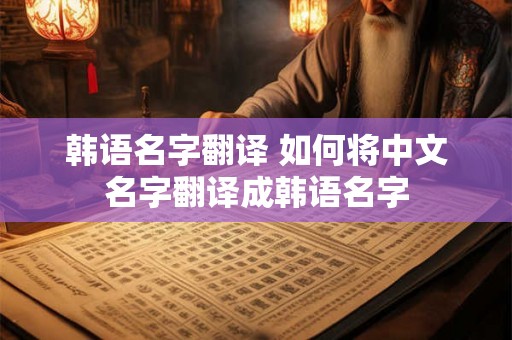韩语名字翻译 如何将中文名字翻译成韩语名字 韩语名字翻译 如何将中文名字翻译成韩语名字