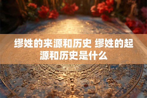 缪姓的来源和历史 缪姓的起源和历史是什么