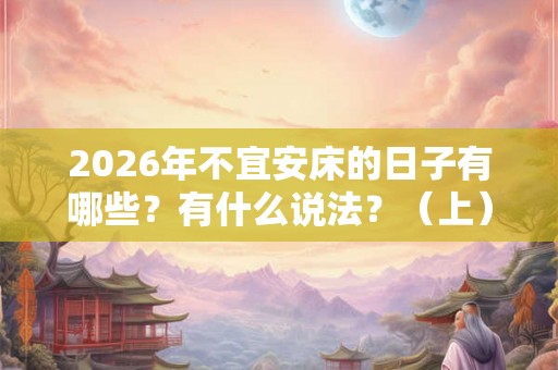 2026年不宜安床的日子有哪些？有什么说法？（上）