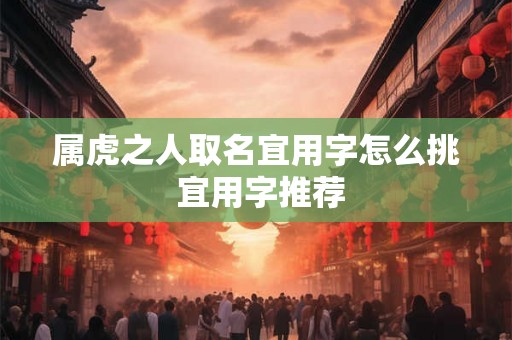 属虎之人取名宜用字怎么挑 宜用字推荐