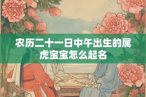 农历二十一日中午出生的属虎宝宝怎么起名