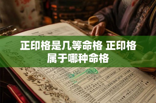 正印格是几等命格 正印格属于哪种命格