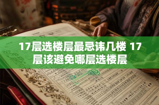 17层选楼层最忌讳几楼 17层该避免哪层选楼层