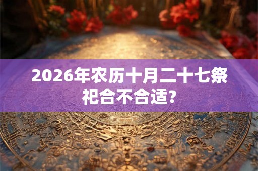2026年农历十月二十七祭祀合不合适？