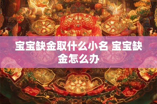 宝宝缺金取什么小名 宝宝缺金怎么办