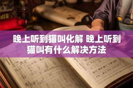 晚上听到猫叫化解 晚上听到猫叫有什么解决方法