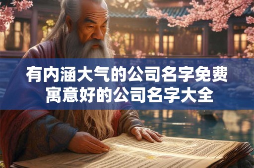 有内涵大气的公司名字免费 寓意好的公司名字大全
