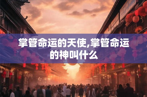 掌管命运的天使,掌管命运的神叫什么