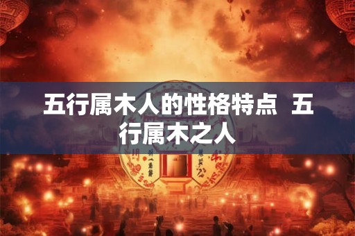 五行属木人的性格特点  五行属木之人