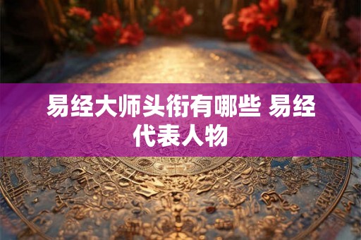 易经大师头衔有哪些 易经代表人物
