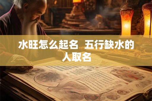 水旺怎么起名  五行缺水的人取名