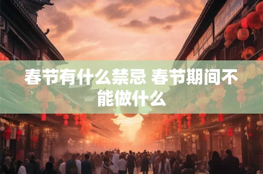春节有什么禁忌 春节期间不能做什么