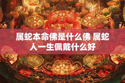 属蛇本命佛是什么佛 属蛇人一生佩戴什么好