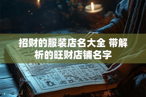 招财的服装店名大全 带解析的旺财店铺名字