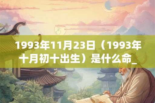 1993年11月23日（1993年十月初十出生）是什么命_命运如何