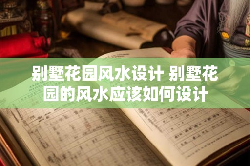 别墅花园风水设计 别墅花园的风水应该如何设计