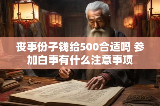 丧事份子钱给500合适吗 参加白事有什么注意事项