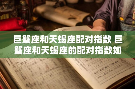 巨蟹座和天蝎座配对指数 巨蟹座和天蝎座的配对指数如何是否能够匹配成功