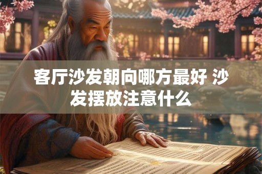 客厅沙发朝向哪方最好 沙发摆放注意什么