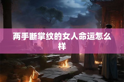 两手断掌纹的女人命运怎么样