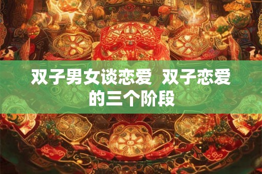 双子男女谈恋爱  双子恋爱的三个阶段