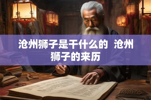 沧州狮子是干什么的  沧州狮子的来历