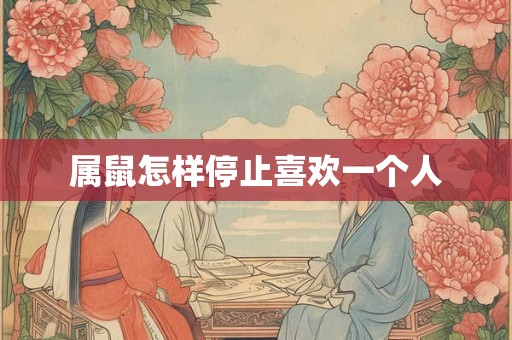 属鼠怎样停止喜欢一个人