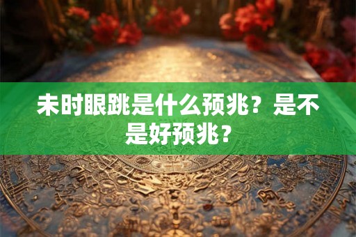 未时眼跳是什么预兆？是不是好预兆？