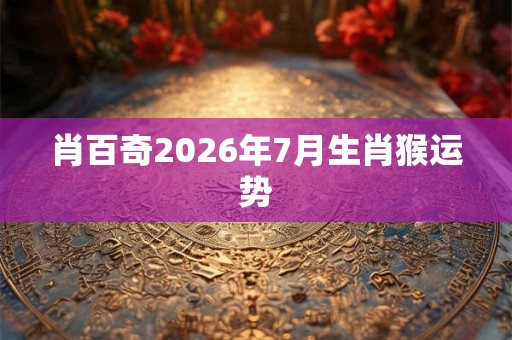 肖百奇2026年7月生肖猴运势