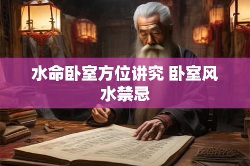 水命卧室方位讲究 卧室风水禁忌