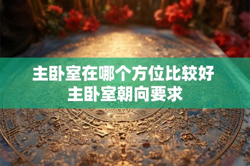 主卧室在哪个方位比较好 主卧室朝向要求