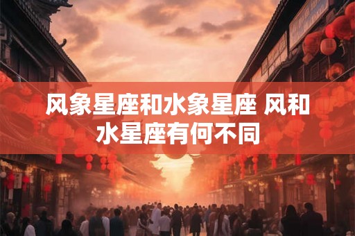 风象星座和水象星座 风和水星座有何不同
