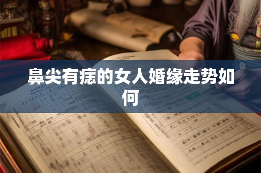 鼻尖有痣的女人婚缘走势如何