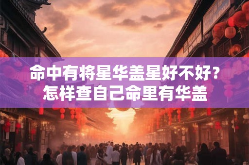 命中有将星华盖星好不好？怎样查自己命里有华盖