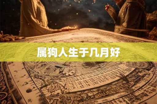 属狗人生于几月好 属狗人生于几月好