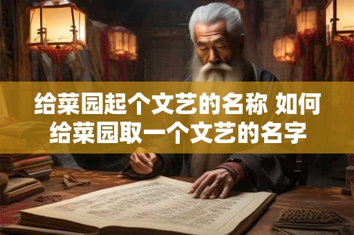 给菜园起个文艺的名称 如何给菜园取一个文艺的名字 给菜园起个文艺的名称 如何给菜园取一个文艺的名字
