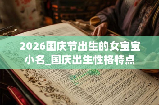 2026国庆节出生的女宝宝小名_国庆出生性格特点