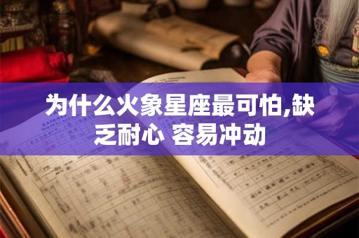 为什么火象星座最可怕,缺乏耐心 容易冲动