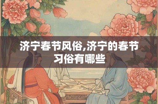 济宁春节风俗,济宁的春节习俗有哪些