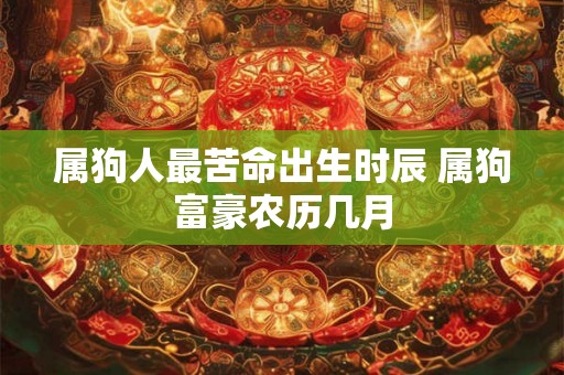 属狗人最苦命出生时辰 属狗富豪农历几月