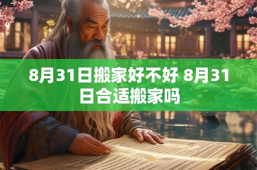 8月31日搬家好不好 8月31日合适搬家吗